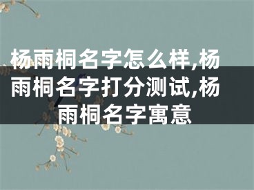 杨雨桐名字怎么样,杨雨桐名字打分测试,杨雨桐名字寓意