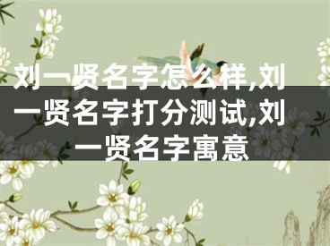 刘一贤名字怎么样,刘一贤名字打分测试,刘一贤名字寓意