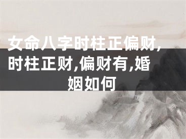 女命八字时柱正偏财,时柱正财,偏财有,婚姻如何