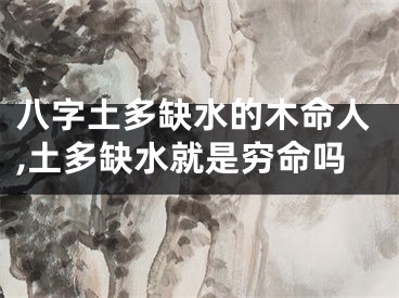 八字土多缺水的木命人,土多缺水就是穷命吗