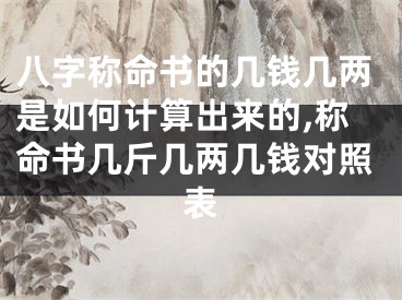 八字称命书的几钱几两是如何计算出来的,称命书几斤几两几钱对照表