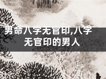 男命八字无官印,八字无官印的男人