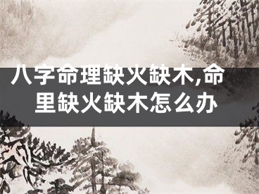 八字命理缺火缺木,命里缺火缺木怎么办