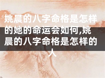 姚晨的八字命格是怎样的她的命运会如何,姚晨的八字命格是怎样的人
