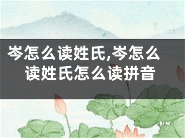 岑怎么读姓氏,岑怎么读姓氏怎么读拼音