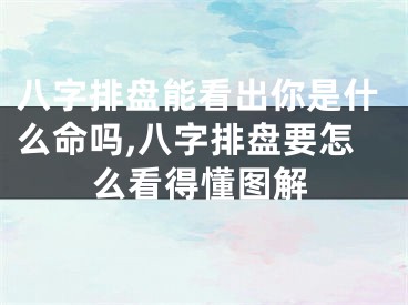 八字排盘能看出你是什么命吗,八字排盘要怎么看得懂图解
