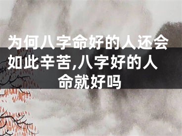 为何八字命好的人还会如此辛苦,八字好的人命就好吗