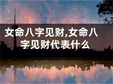 女命八字见财,女命八字见财代表什么