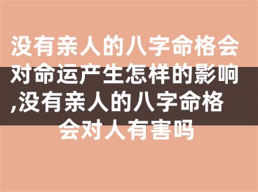没有亲人的八字命格会对命运产生怎样的影响,没有亲人的八字命格会对人有害吗