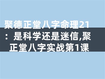聚德正堂八字命理21：是科学还是迷信,聚正堂八字实战第1课