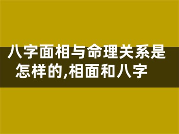 八字面相与命理关系是怎样的,相面和八字