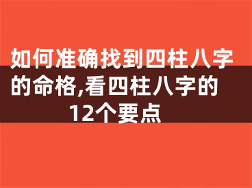 如何准确找到四柱八字的命格,看四柱八字的12个要点