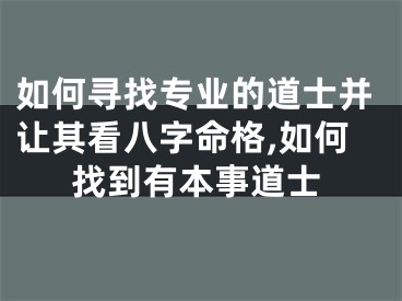 如何寻找专业的道士并让其看八字命格,如何找到有本事道士