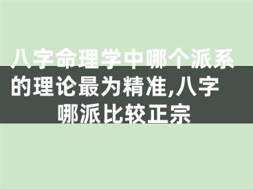 八字命理学中哪个派系的理论最为精准,八字哪派比较正宗