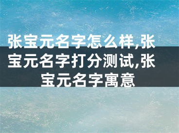 张宝元名字怎么样,张宝元名字打分测试,张宝元名字寓意