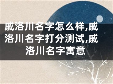 戚洛川名字怎么样,戚洛川名字打分测试,戚洛川名字寓意