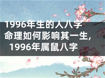 1996年生的人八字命理如何影响其一生,1996年属鼠八字