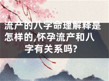 流产的八字命理解释是怎样的,怀孕流产和八字有关系吗?
