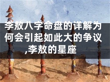 李敖八字命盘的详解为何会引起如此大的争议,李敖的星座
