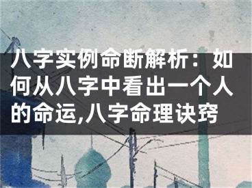 八字实例命断解析：如何从八字中看出一个人的命运,八字命理诀窍