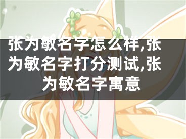 张为敏名字怎么样,张为敏名字打分测试,张为敏名字寓意