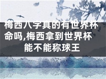 梅西八字真的有世界杯命吗,梅西拿到世界杯能不能称球王