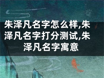 朱泽凡名字怎么样,朱泽凡名字打分测试,朱泽凡名字寓意