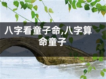 八字看童子命,八字算命童子