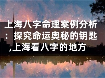 上海八字命理案例分析：探究命运奥秘的钥匙,上海看八字的地方