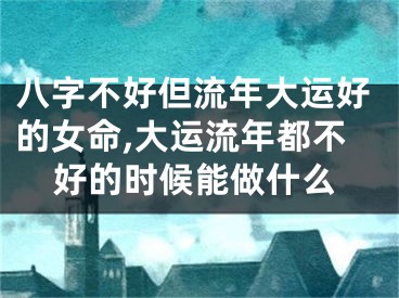 八字不好但流年大运好的女命,大运流年都不好的时候能做什么