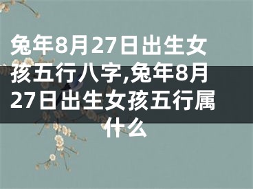 兔年8月27日出生女孩五行八字,兔年8月27日出生女孩五行属什么