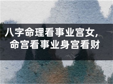 八字命理看事业宫女,命宫看事业身宫看财