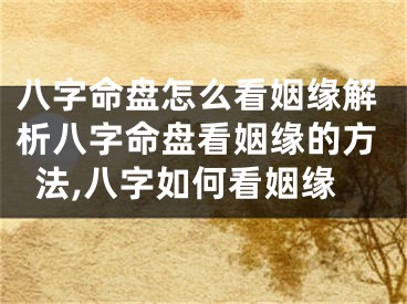 八字命盘怎么看姻缘解析八字命盘看姻缘的方法,八字如何看姻缘