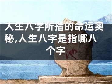 人生八字所指的命运奥秘,人生八字是指哪八个字