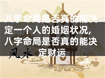 八字命局是否真的能决定一个人的婚姻状况,八字命局是否真的能决定财运
