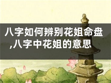 八字如何辨别花姐命盘,八字中花姐的意思