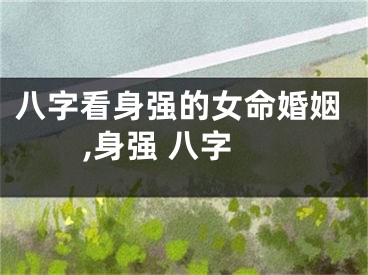 八字看身强的女命婚姻,身强 八字