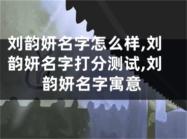 刘韵妍名字怎么样,刘韵妍名字打分测试,刘韵妍名字寓意