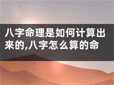 八字命理是如何计算出来的,八字怎么算的命