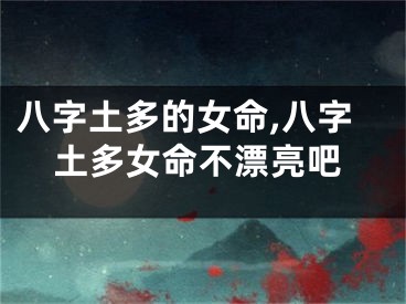 八字土多的女命,八字土多女命不漂亮吧