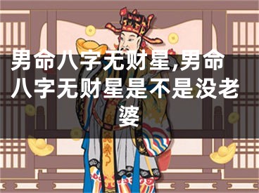 男命八字无财星,男命八字无财星是不是没老婆