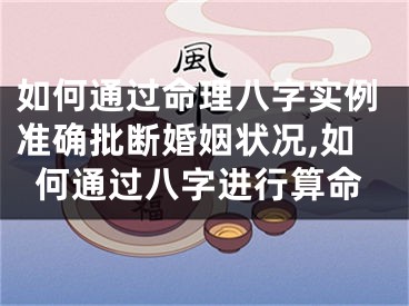 如何通过命理八字实例准确批断婚姻状况,如何通过八字进行算命