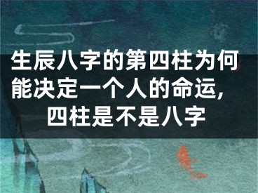生辰八字的第四柱为何能决定一个人的命运,四柱是不是八字