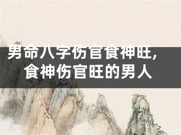 男命八字伤官食神旺,食神伤官旺的男人