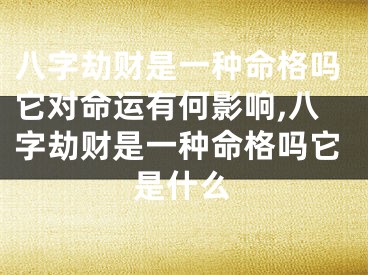 八字劫财是一种命格吗它对命运有何影响,八字劫财是一种命格吗它是什么