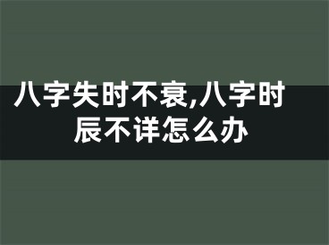 八字失时不衰,八字时辰不详怎么办
