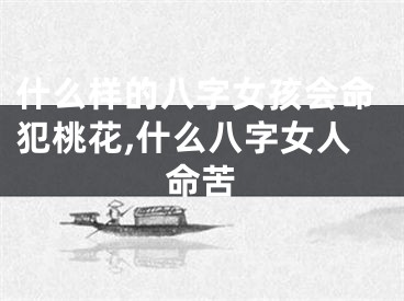 什么样的八字女孩会命犯桃花,什么八字女人命苦