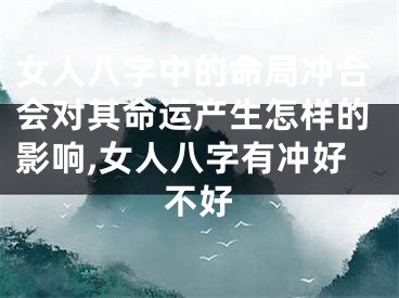 女人八字中的命局冲合会对其命运产生怎样的影响,女人八字有冲好不好