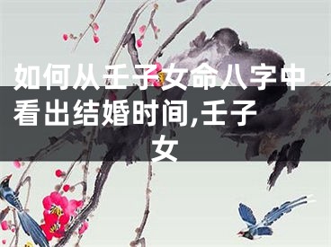 如何从壬子女命八字中看出结婚时间,壬子 女