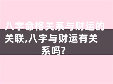 八字命格关系与财运的关联,八字与财运有关系吗?
